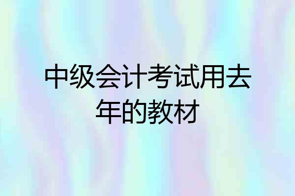 中级会计考试用去年的教材