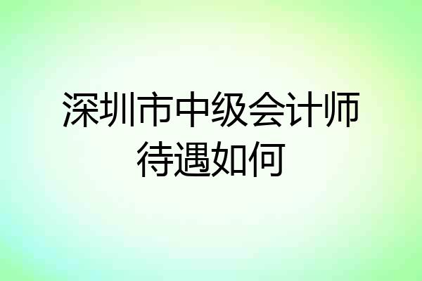 深圳市中级会计师待遇如何