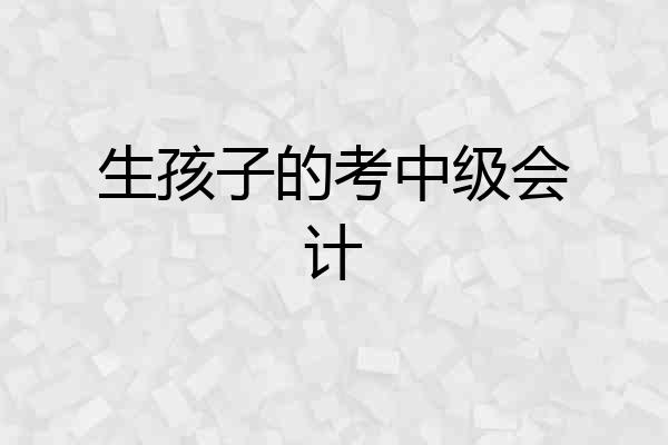 生孩子的考中级会计