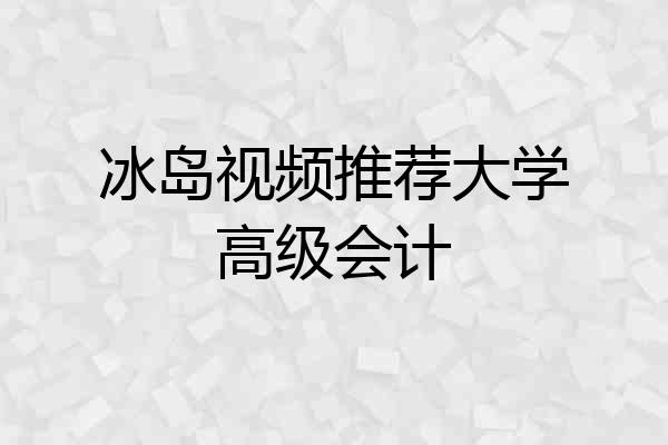 冰岛视频推荐大学高级会计