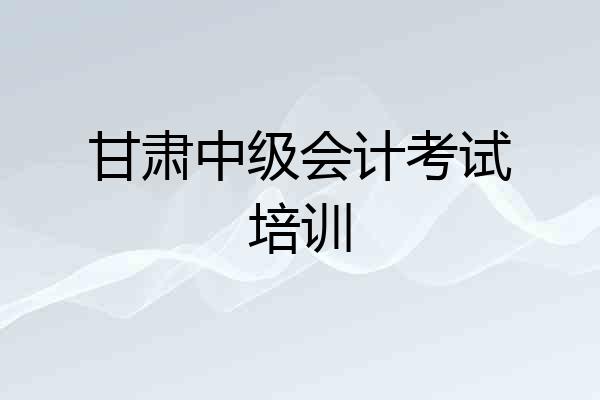 甘肃中级会计考试培训