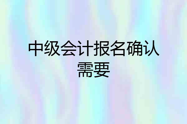 中级会计报名确认需要