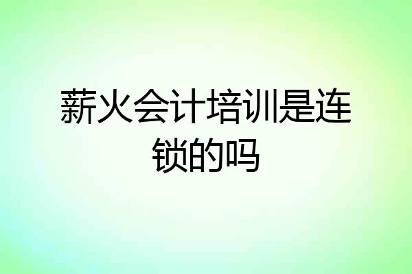 薪火会计培训是连锁的吗