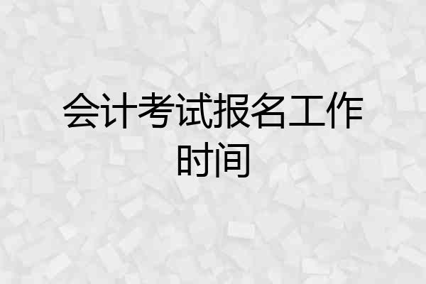 会计考试报名工作时间
