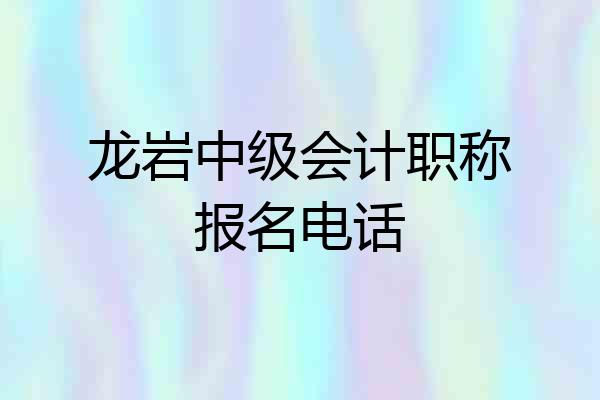 龙岩中级会计职称报名电话