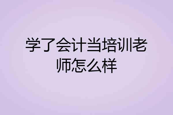 学了会计当培训老师怎么样