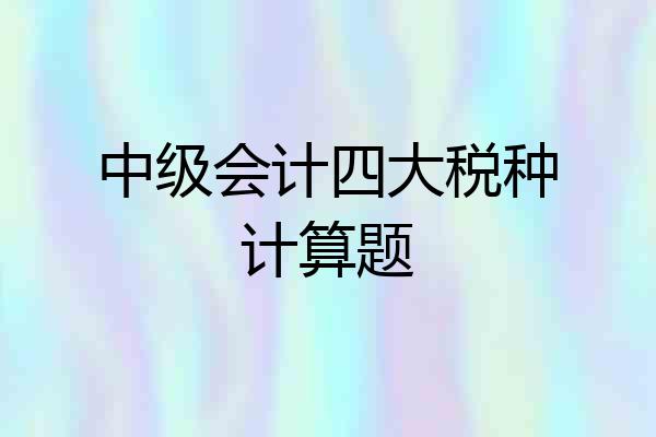 中级会计四大税种计算题