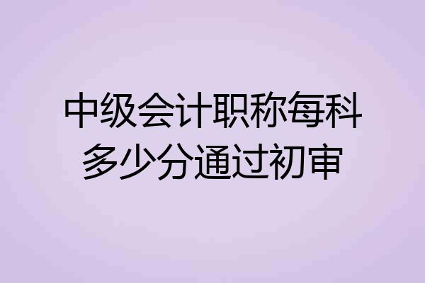 中级会计职称每科多少分通过初审
