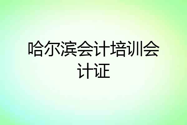 哈尔滨会计培训会计证