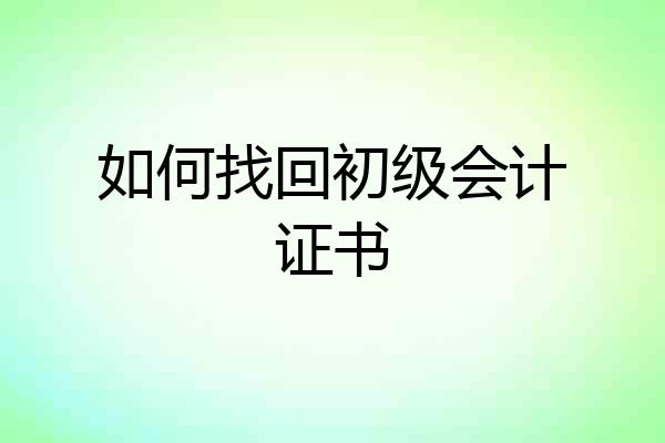 如何找回初级会计证书