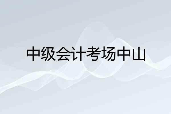 中级会计考场中山