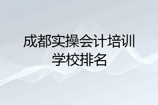 成都实操会计培训学校排名