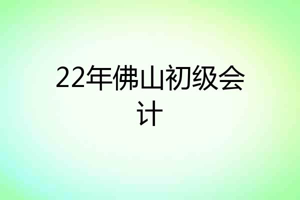 22年佛山初级会计
