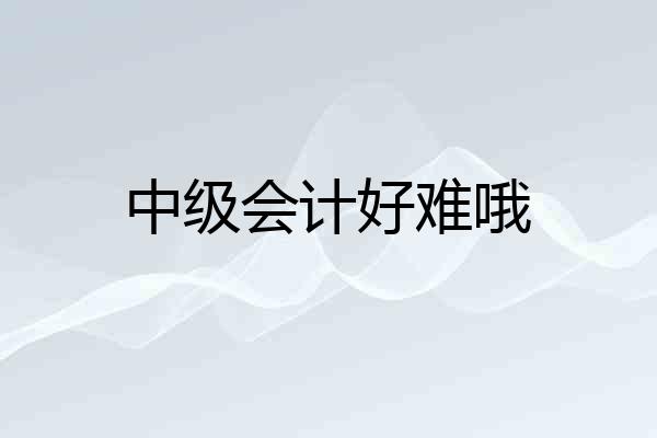 中级会计好难哦