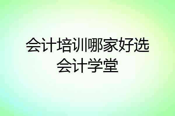 会计培训哪家好选会计学堂