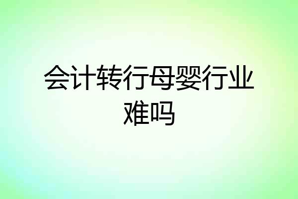 会计转行母婴行业难吗