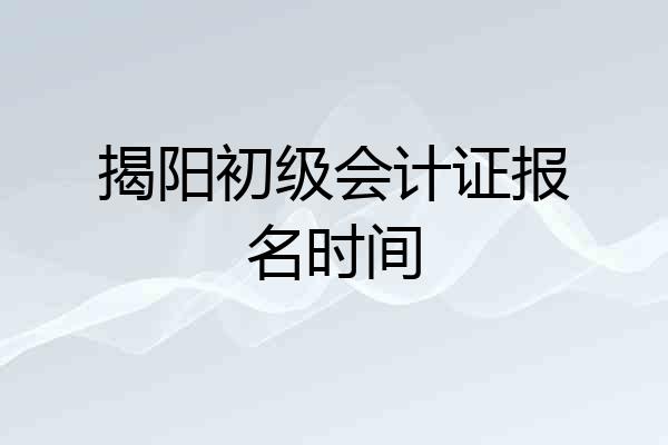 揭阳初级会计证报名时间