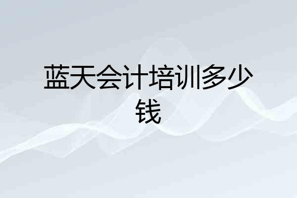 蓝天会计培训多少钱
