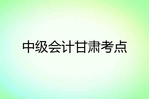 中级会计甘肃考点