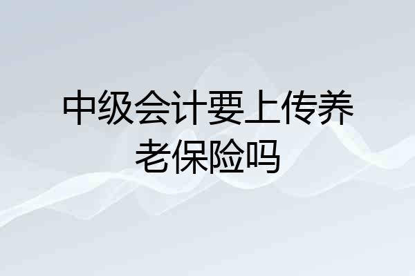 中级会计要上传养老保险吗