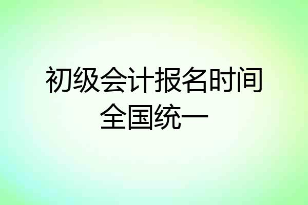 初级会计报名时间全国统一