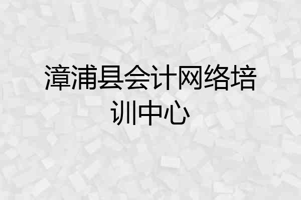 漳浦县会计网络培训中心