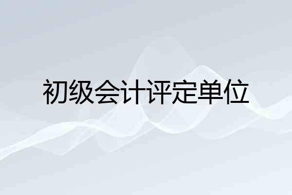 初级会计评定单位