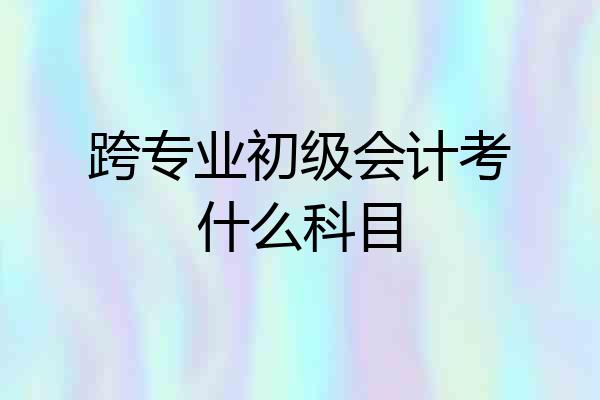 跨专业初级会计考什么科目