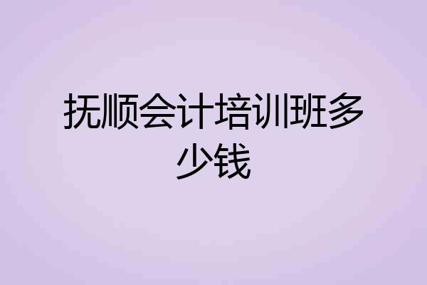 抚顺会计培训班多少钱