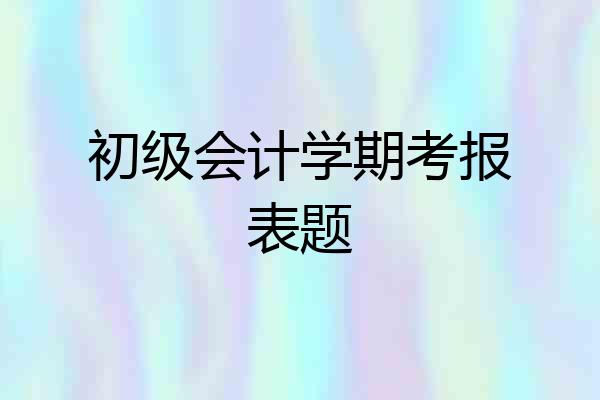 初级会计学期考报表题