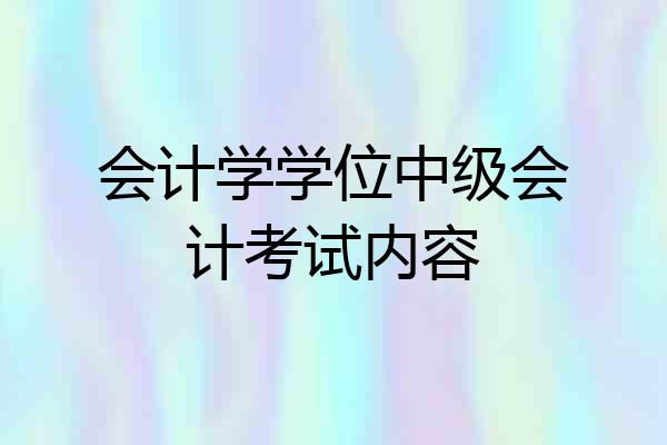 会计学学位中级会计考试内容