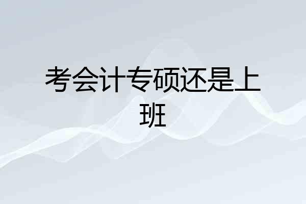 考会计专硕还是上班