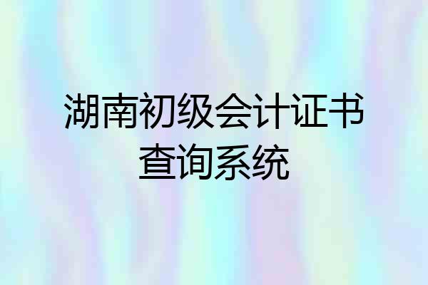 湖南初级会计证书查询系统