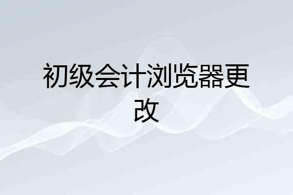初级会计浏览器更改