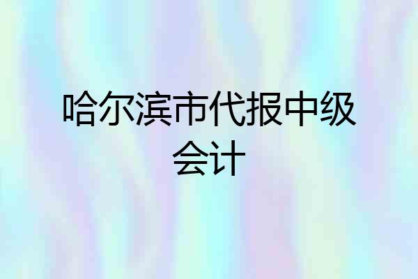 哈尔滨市代报中级会计