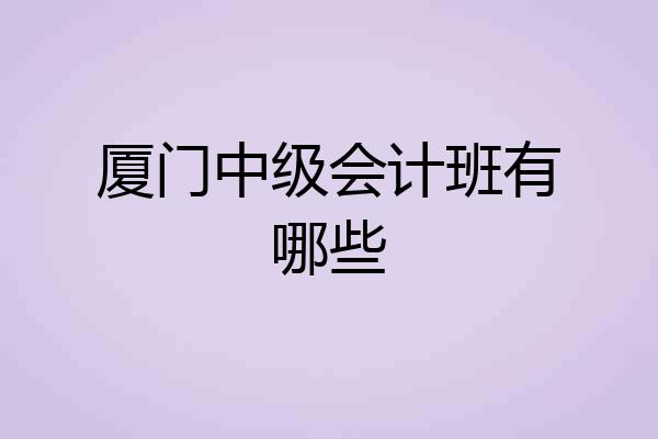 厦门中级会计班有哪些