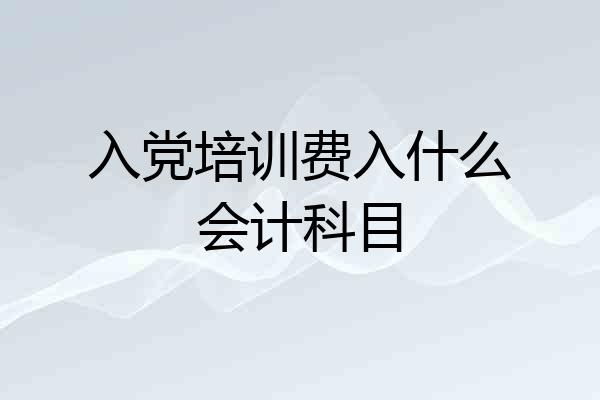 入党培训费入什么会计科目