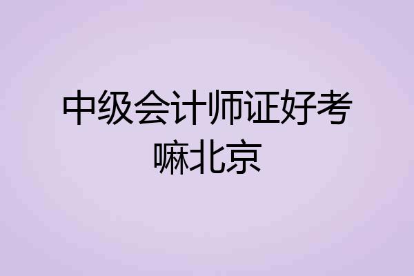 中级会计师证好考嘛北京