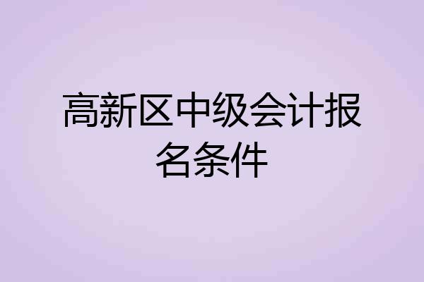 高新区中级会计报名条件