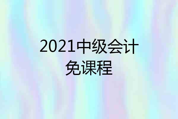 2021中级会计免课程