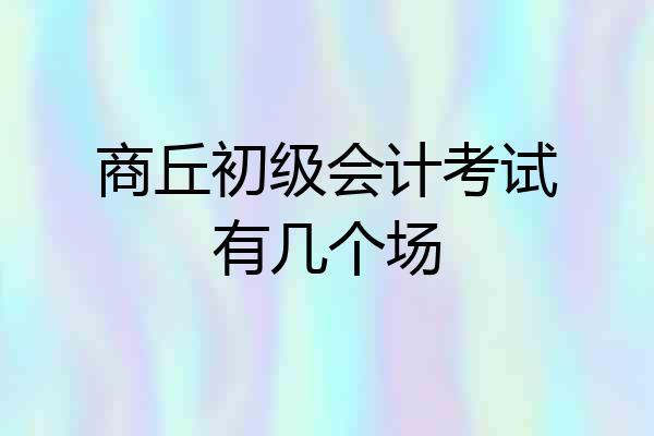 商丘初级会计考试有几个场