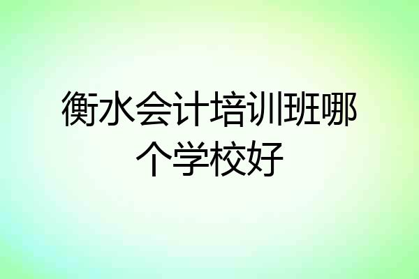 衡水会计培训班哪个学校好