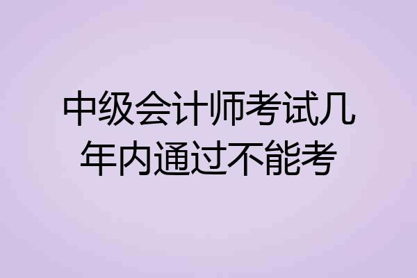 中级会计师考试几年内通过不能考