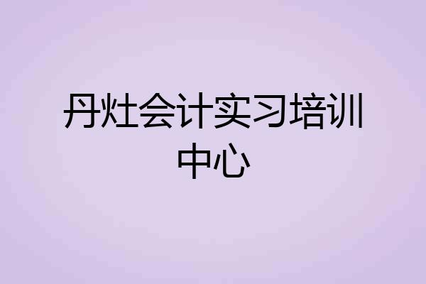 丹灶会计实习培训中心