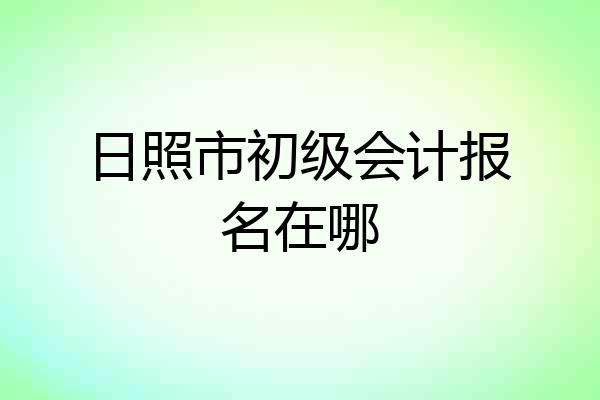 日照市初级会计报名在哪