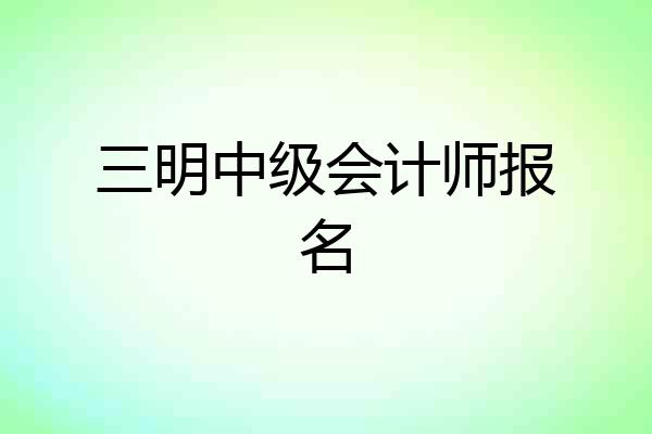 三明中级会计师报名