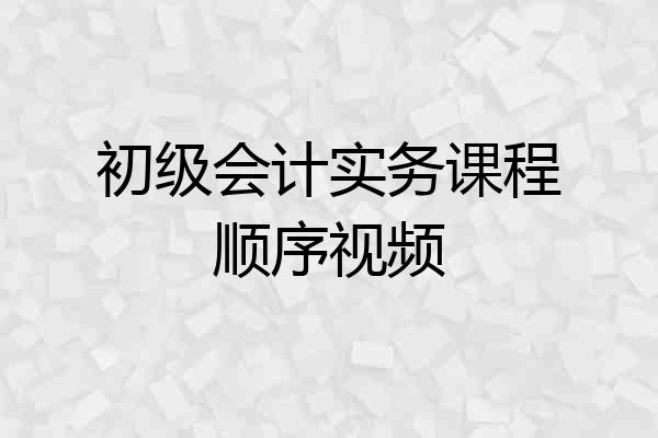 初级会计实务课程顺序视频
