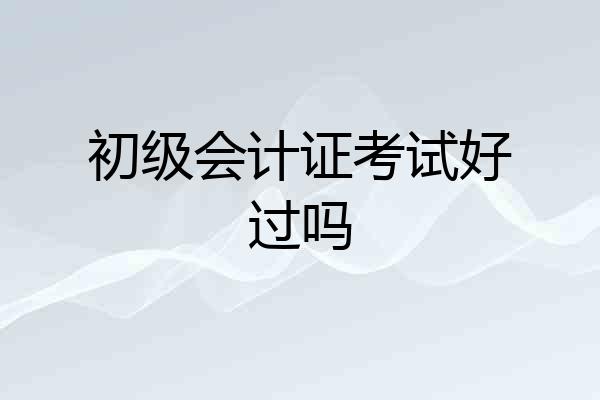 初级会计证考试好过吗