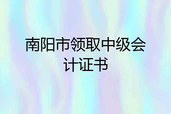 南阳市领取中级会计证书