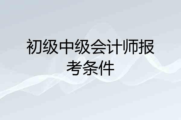 初级中级会计师报考条件
